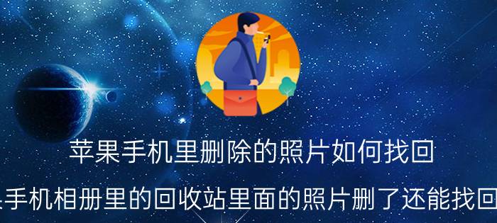 苹果手机里删除的照片如何找回 苹果手机相册里的回收站里面的照片删了还能找回来吗？